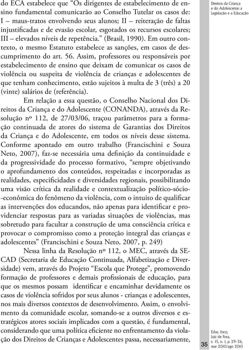 56. Assim, professores ou responsáveis por estabelecimento de ensino que deixam de comunicar os casos de violência ou suspeita de violência de crianças e adolescentes de que tenham conhecimento,