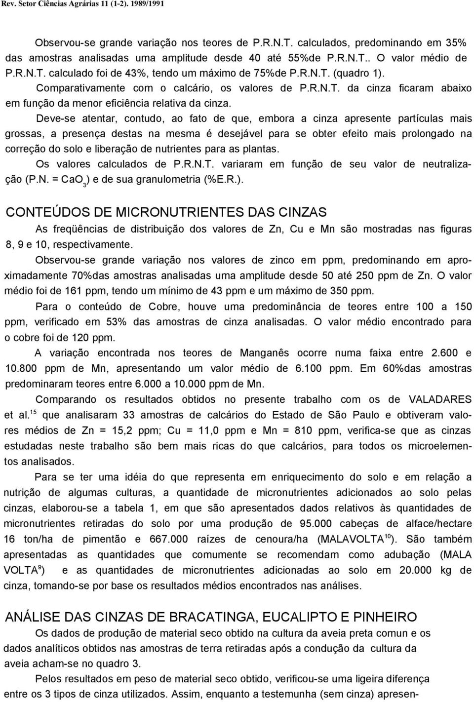 Deve-se atentar, contudo, ao fato de que, embora a cinza apresente partículas mais grossas, a presença destas na mesma é desejável para se obter efeito mais prolongado na correção do solo e liberação