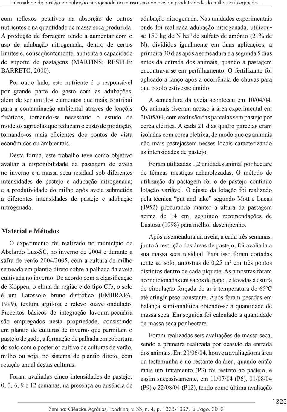 A produção de forragem tende a aumentar com o uso de adubação nitrogenada, dentro de certos limites e, conseqüentemente, aumenta a capacidade de suporte de pastagens (MARTINS; RESTLE; BARRETO, 2000).