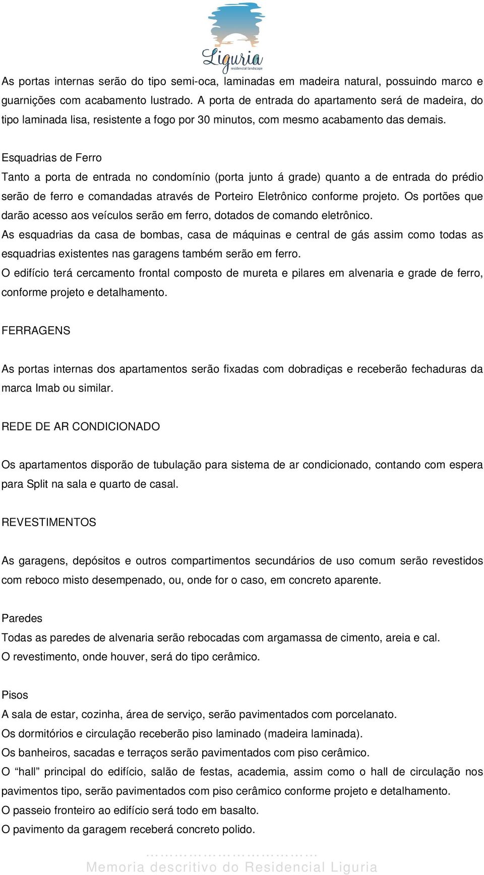 Esquadrias de Ferro Tanto a porta de entrada no condomínio (porta junto á grade) quanto a de entrada do prédio serão de ferro e comandadas através de Porteiro Eletrônico conforme projeto.