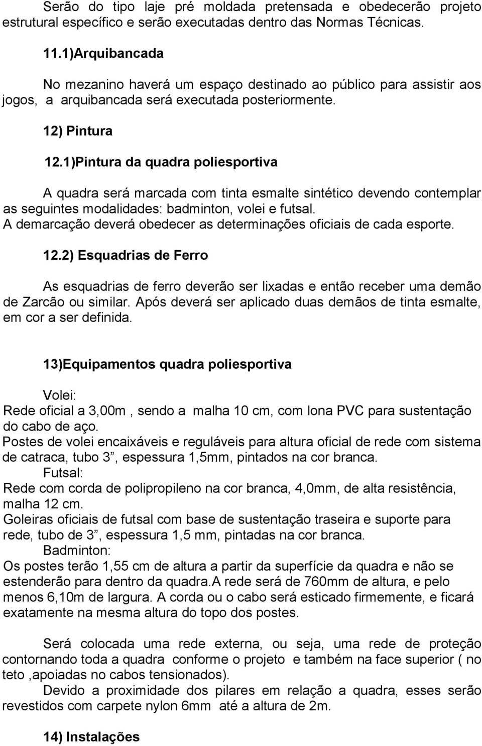 1)Pintura da quadra poliesportiva A quadra será marcada com tinta esmalte sintético devendo contemplar as seguintes modalidades: badminton, volei e futsal.