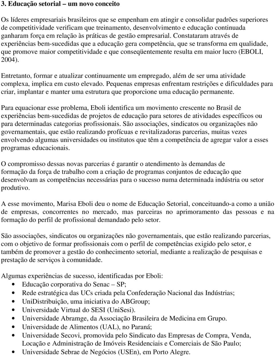 Constataram através de experiências bem-sucedidas que a educação gera competência, que se transforma em qualidade, que promove maior competitividade e que conseqüentemente resulta em maior lucro