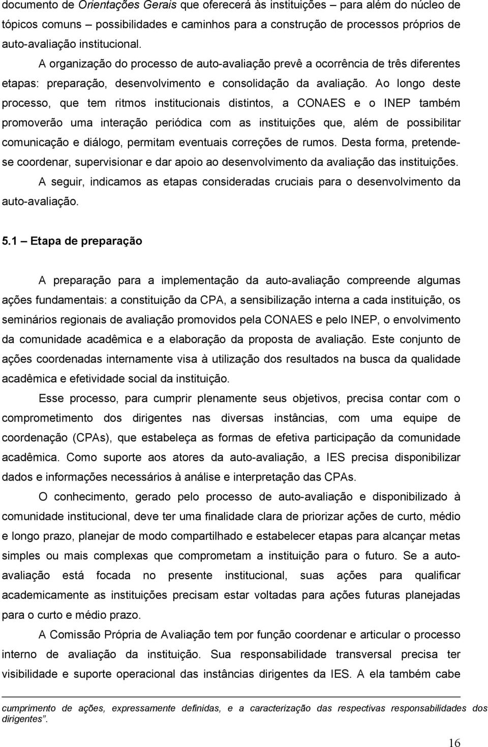 Ao longo deste processo, que tem ritmos institucionais distintos, a CONAES e o INEP também promoverão uma interação periódica com as instituições que, além de possibilitar comunicação e diálogo,