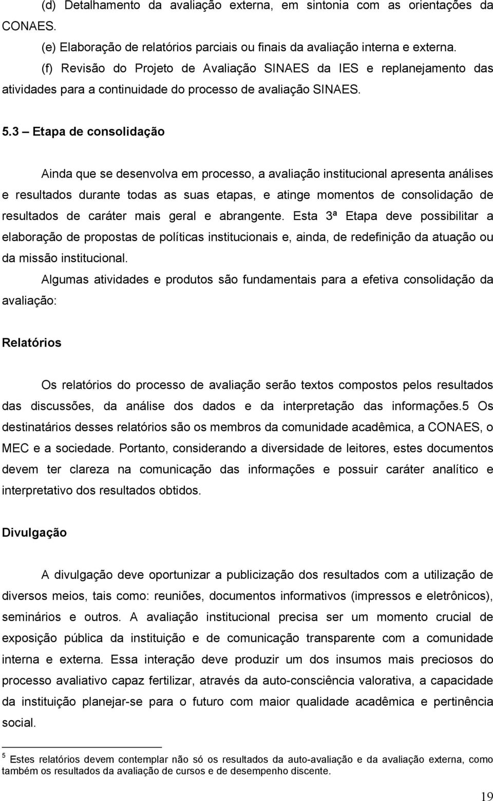 3 Etapa de consolidação Ainda que se desenvolva em processo, a avaliação institucional apresenta análises e resultados durante todas as suas etapas, e atinge momentos de consolidação de resultados de