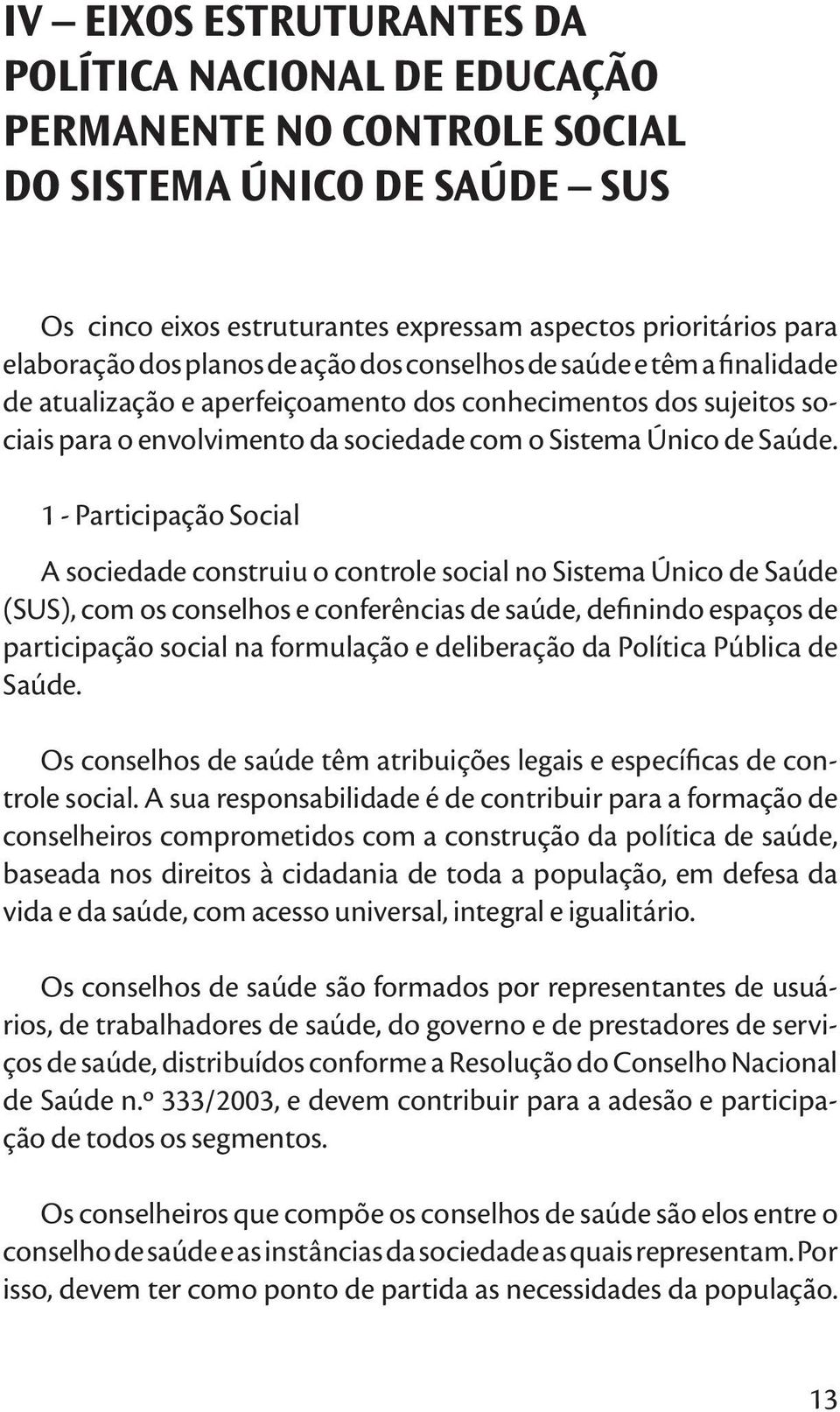 1 - Participação Social A sociedade construiu o controle social no Sistema Único de Saúde (SUS), com os conselhos e conferências de saúde, definindo espaços de participação social na formulação e