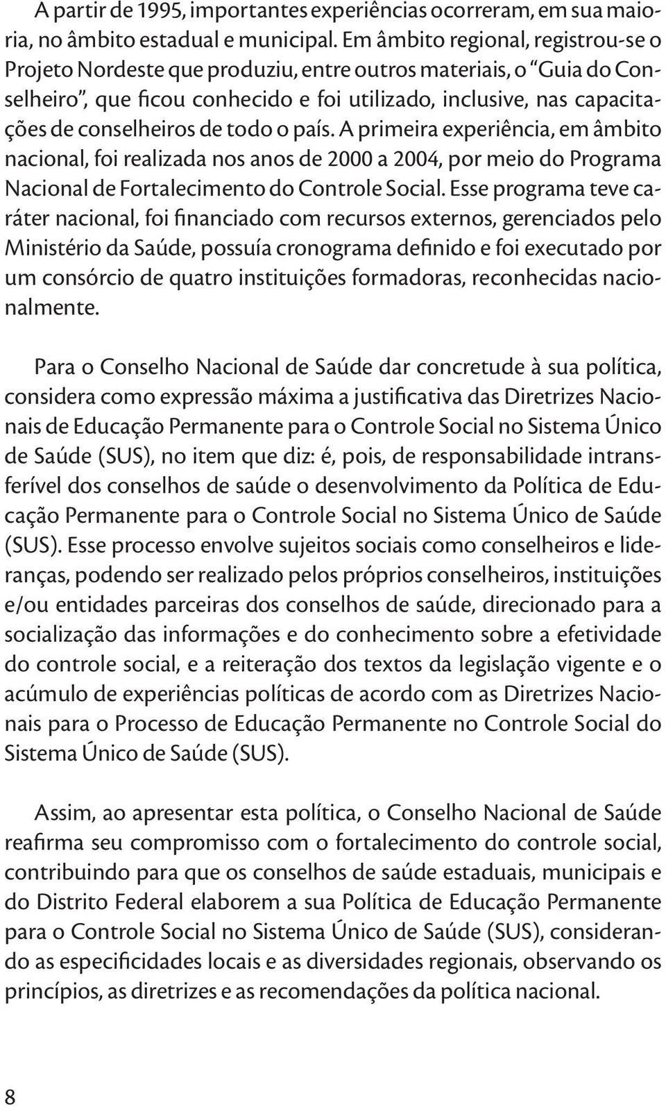 todo o país. A primeira experiência, em âmbito nacional, foi realizada nos anos de 2000 a 2004, por meio do Programa Nacional de Fortalecimento do Controle Social.