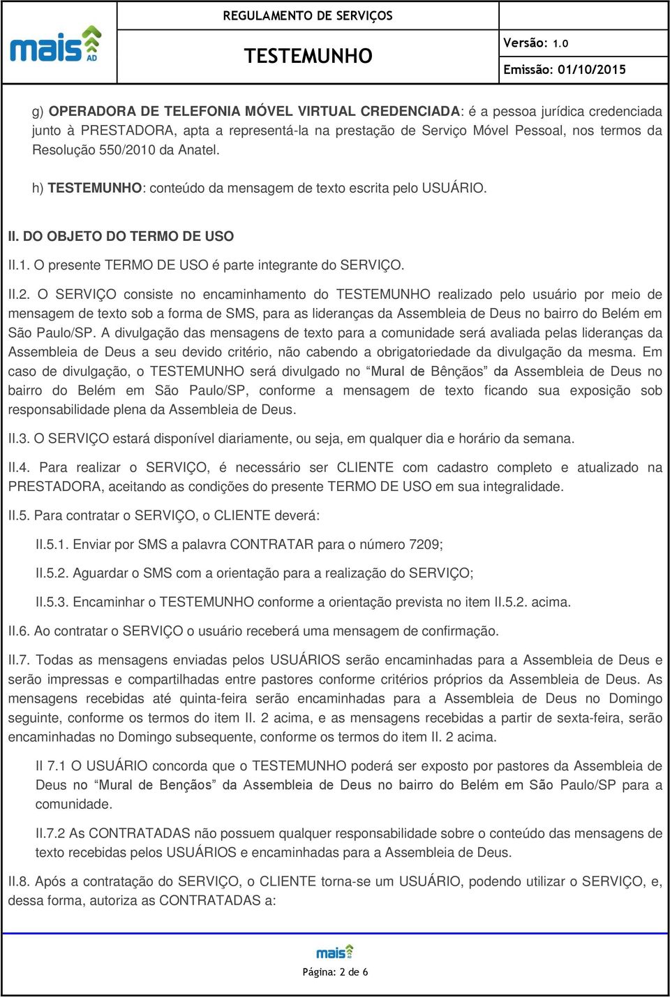 O SERVIÇO consiste no encaminhamento do realizado pelo usuário por meio de mensagem de texto sob a forma de SMS, para as lideranças da Assembleia de Deus no bairro do Belém em São Paulo/SP.