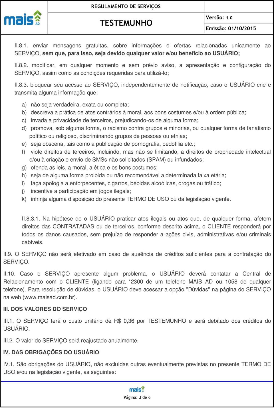 bloquear seu acesso ao SERVIÇO, independentemente de notificação, caso o USUÁRIO crie e transmita alguma informação que: a) não seja verdadeira, exata ou completa; b) descreva a prática de atos