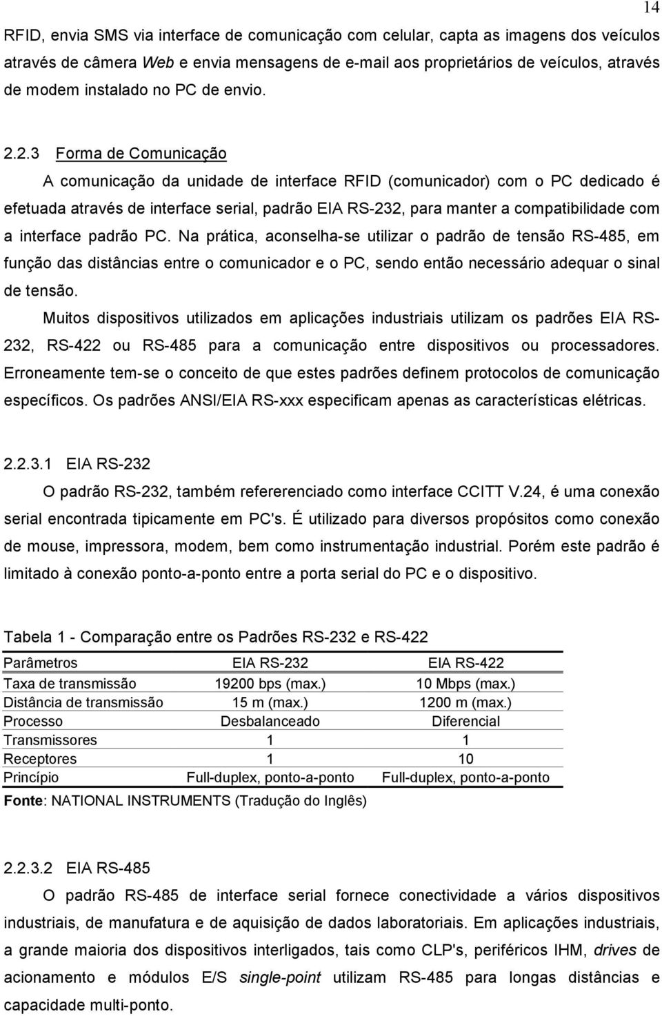 2.3 Forma de Comunicação A comunicação da unidade de interface RFID (comunicador) com o PC dedicado é efetuada através de interface serial, padrão EIA RS-232, para manter a compatibilidade com a