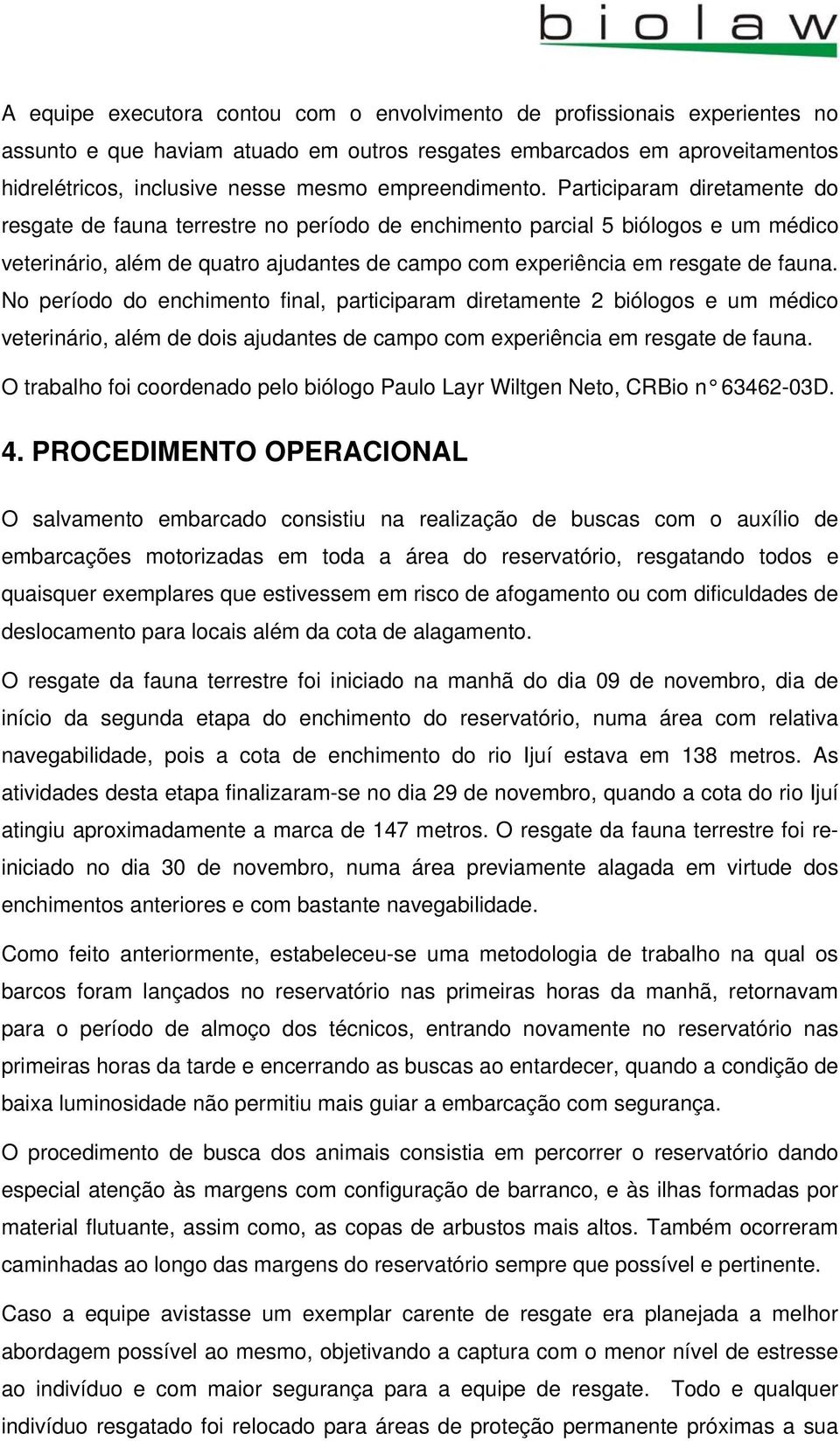 Participaram diretamente do resgate de fauna terrestre no período de enchimento parcial 5 biólogos e um médico veterinário, além de quatro ajudantes de campo com experiência em resgate de fauna.