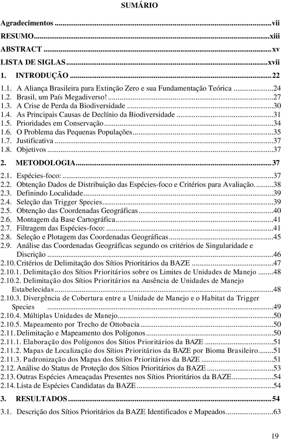 ..37 1.8. Objetivos...37 2. METODOLOGIA... 37 2.1. Espécies-foco:...37 2.2. Obtenção Dados de Distribuição das Espécies-foco e Critérios para Avaliação....38 2.3. Definindo Localidade...39 2.4.