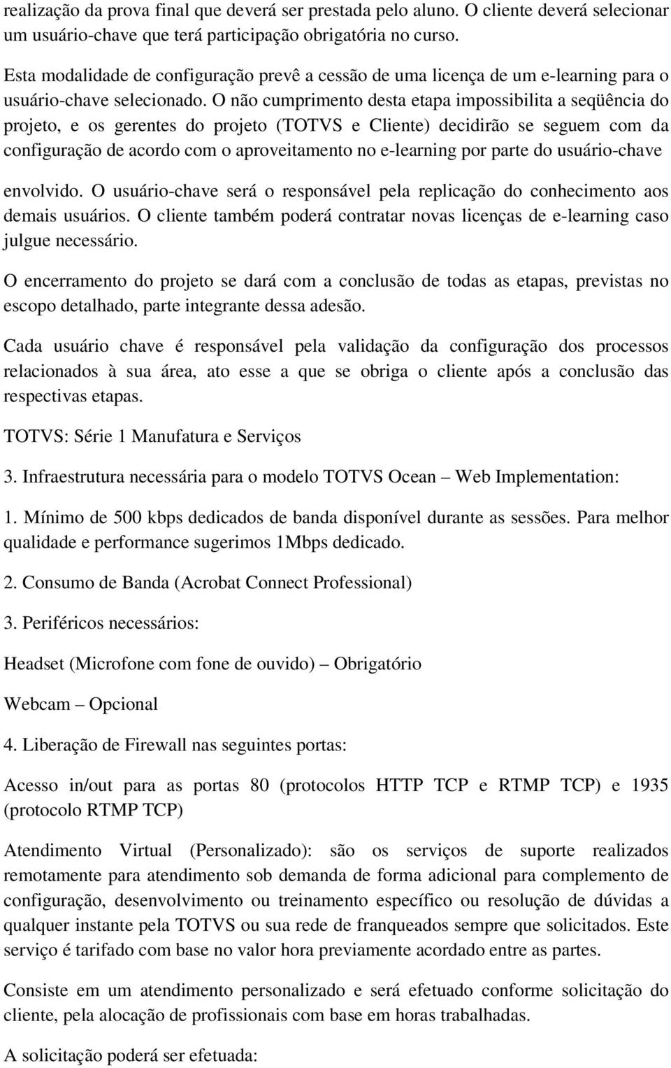 O não cumprimento desta etapa impossibilita a seqüência do projeto, e os gerentes do projeto (TOTVS e Cliente) decidirão se seguem com da configuração de acordo com o aproveitamento no e-learning por