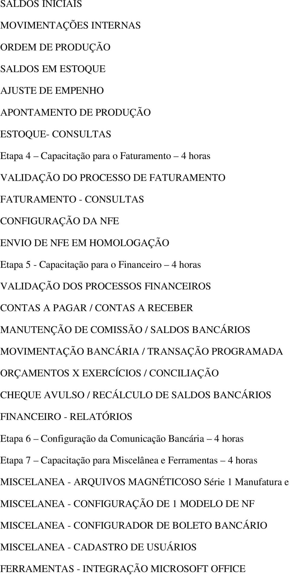 CONTAS A RECEBER MANUTENÇÃO DE COMISSÃO / SALDOS BANCÁRIOS MOVIMENTAÇÃO BANCÁRIA / TRANSAÇÃO PROGRAMADA ORÇAMENTOS X EXERCÍCIOS / CONCILIAÇÃO CHEQUE AVULSO / RECÁLCULO DE SALDOS BANCÁRIOS FINANCEIRO