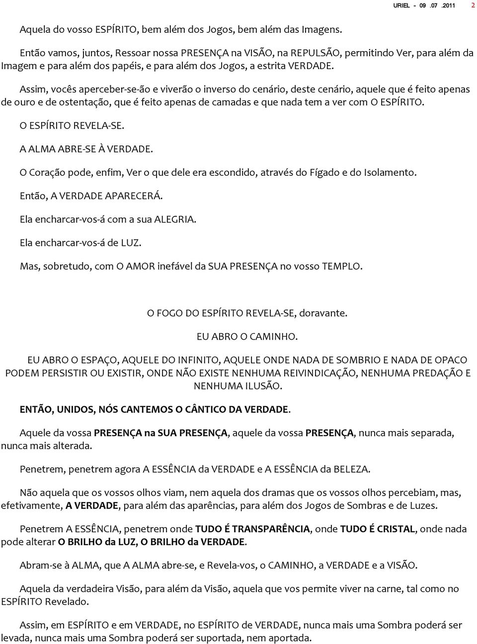 Assim, vocês aperceber-se-ão e viverão o inverso do cenário, deste cenário, aquele que é feito apenas de ouro e de ostentação, que é feito apenas de camadas e que nada tem a ver com O ESPÍRITO.