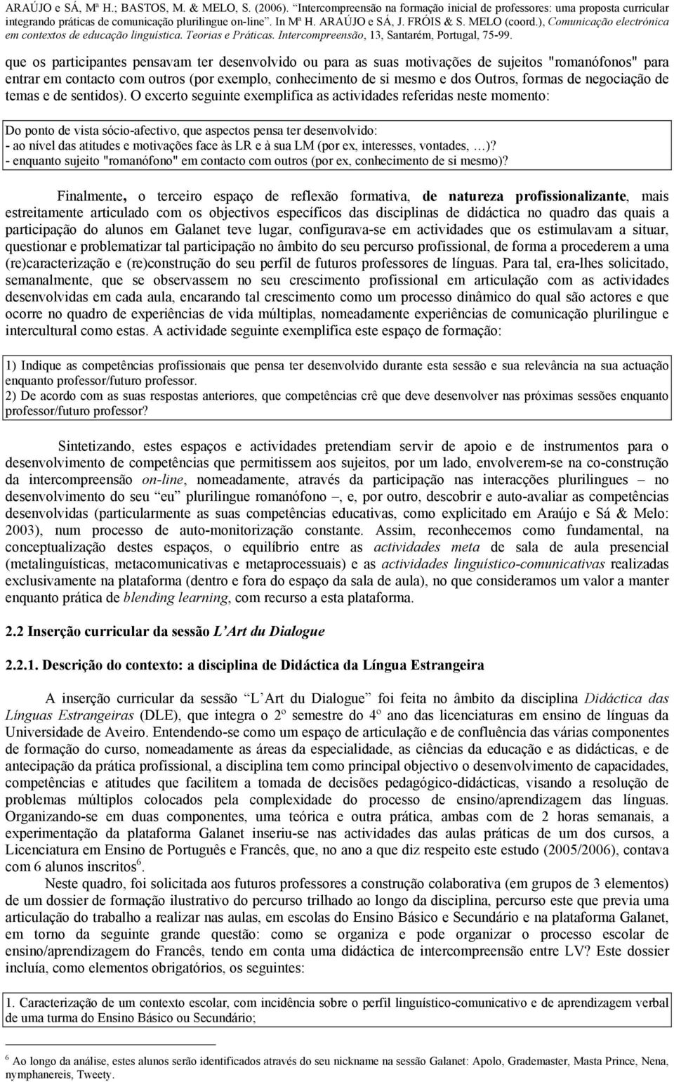 O excerto seguinte exemplifica as actividades referidas neste momento: Do ponto de vista sócio-afectivo, que aspectos pensa ter desenvolvido: - ao nível das atitudes e motivações face às LR e à sua