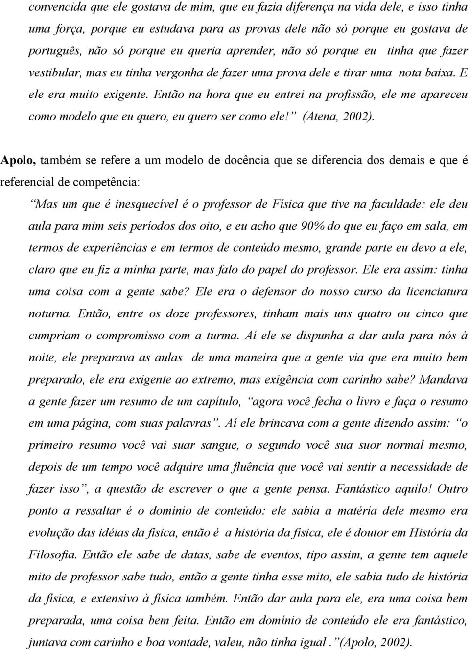 Então na hora que eu entrei na profissão, ele me apareceu como modelo que eu quero, eu quero ser como ele! (Atena, 2002).