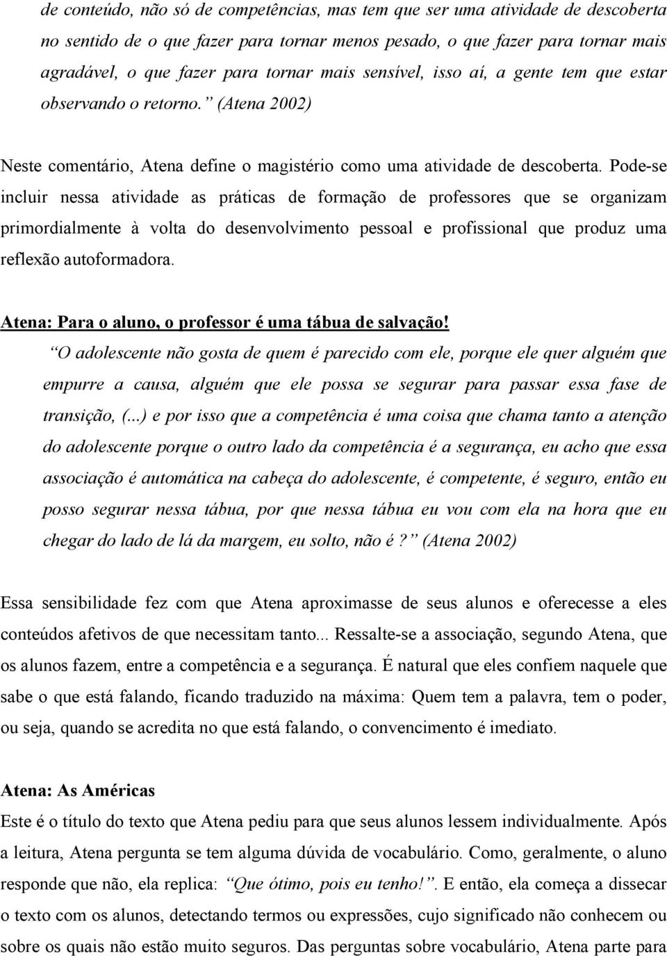 Pode-se incluir nessa atividade as práticas de formação de professores que se organizam primordialmente à volta do desenvolvimento pessoal e profissional que produz uma reflexão autoformadora.