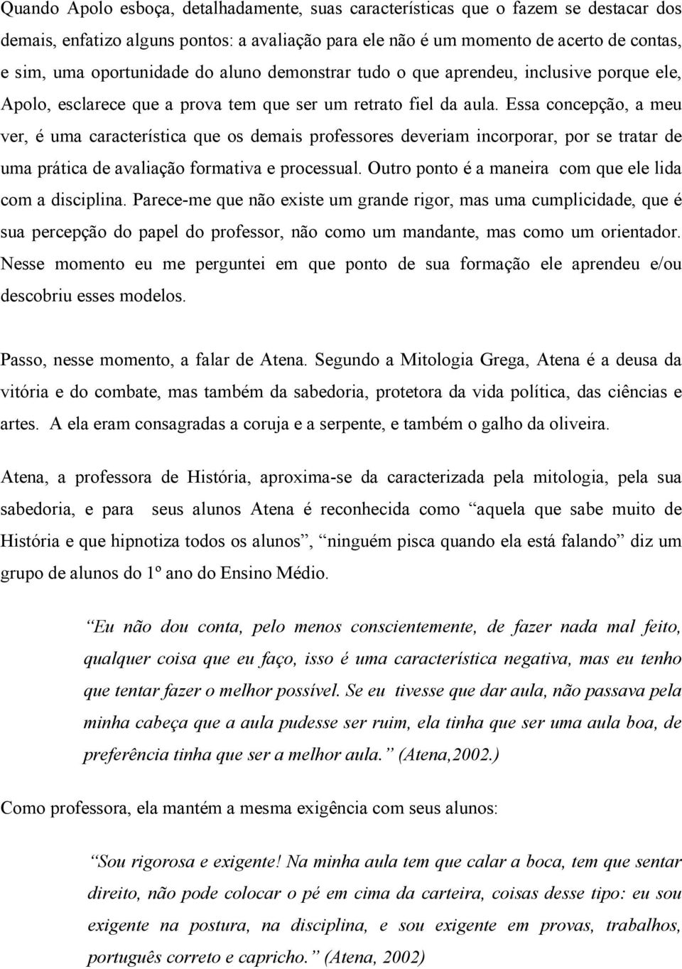 Essa concepção, a meu ver, é uma característica que os demais professores deveriam incorporar, por se tratar de uma prática de avaliação formativa e processual.