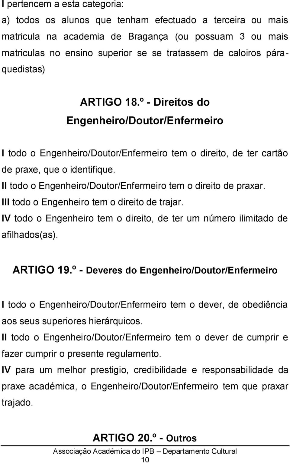 II todo o Engenheiro/Doutor/Enfermeiro tem o direito de praxar. III todo o Engenheiro tem o direito de trajar. IV todo o Engenheiro tem o direito, de ter um número ilimitado de afilhados(as).