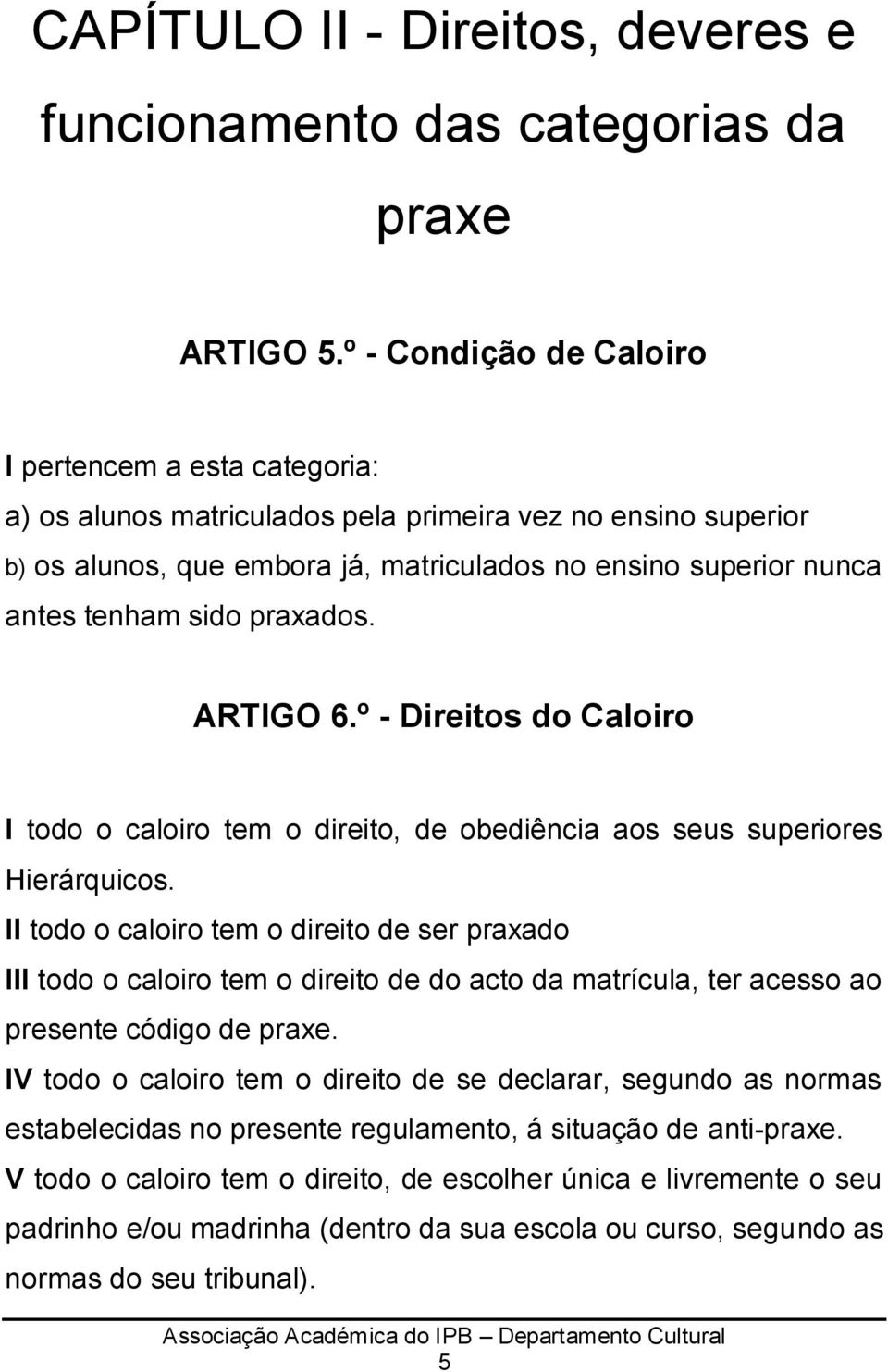 sido praxados. ARTIGO 6.º - Direitos do Caloiro I todo o caloiro tem o direito, de obediência aos seus superiores Hierárquicos.