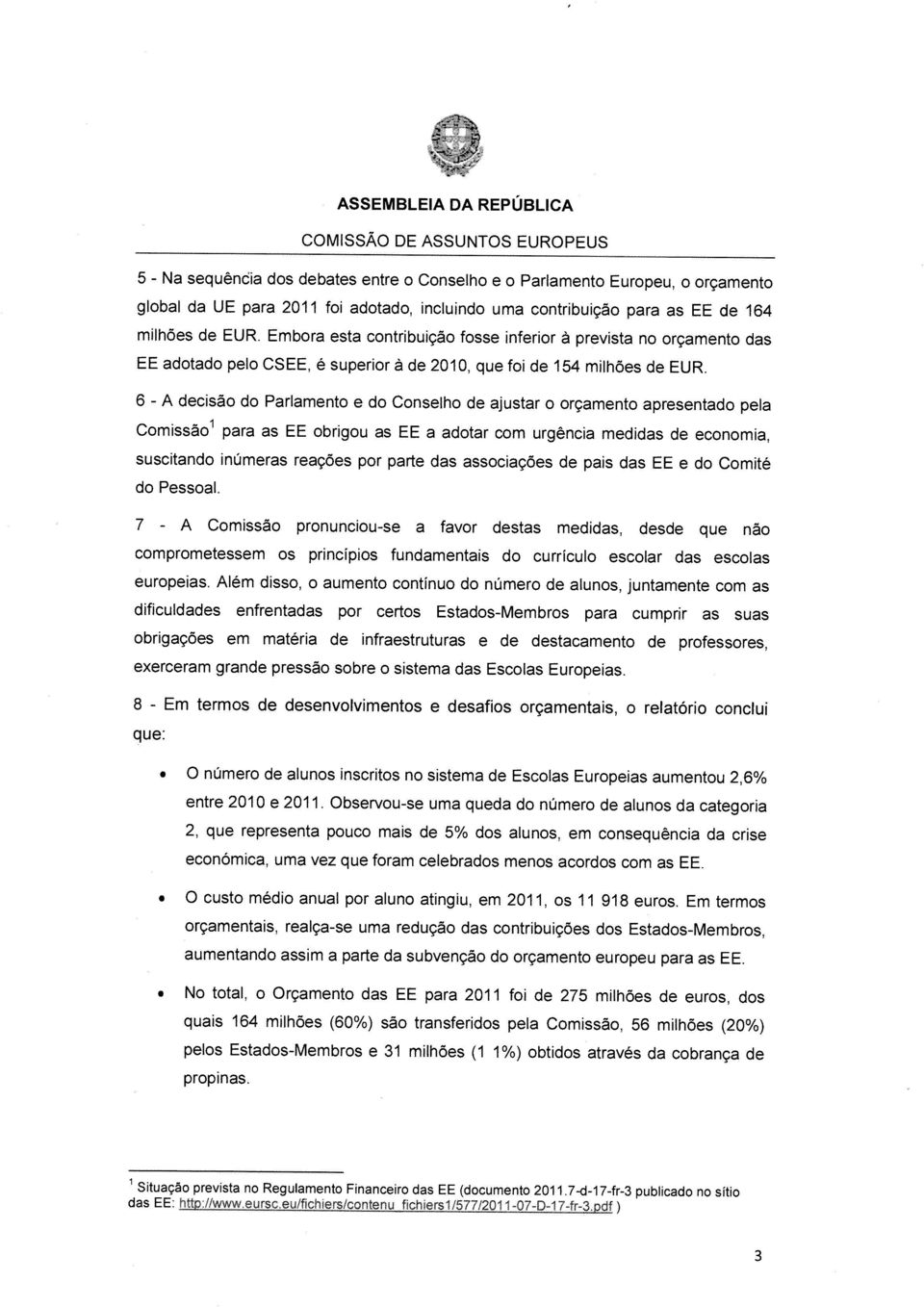 6 A decisão do Parlamento e do Conselho de ajustar o orçamento apresentado pela 1 para as EE obrigou as EE a adotar corn urgencia medidas de economia, Comissão suscitando numeras reaçôes por parte