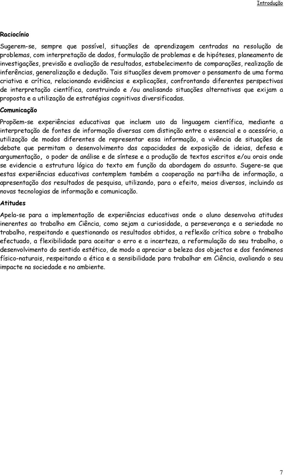 Tais situações devem promover o pensamento de uma forma criativa e crítica, relacionando evidências e explicações, confrontando diferentes perspectivas de interpretação científica, construindo e /ou