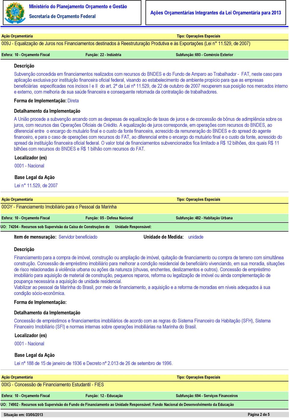 Trabalhador - FAT, neste caso para aplicação exclusiva por instituição financeira oficial federal, visando ao estabelecimento de ambiente propício para que as empresas beneficiárias especificadas nos