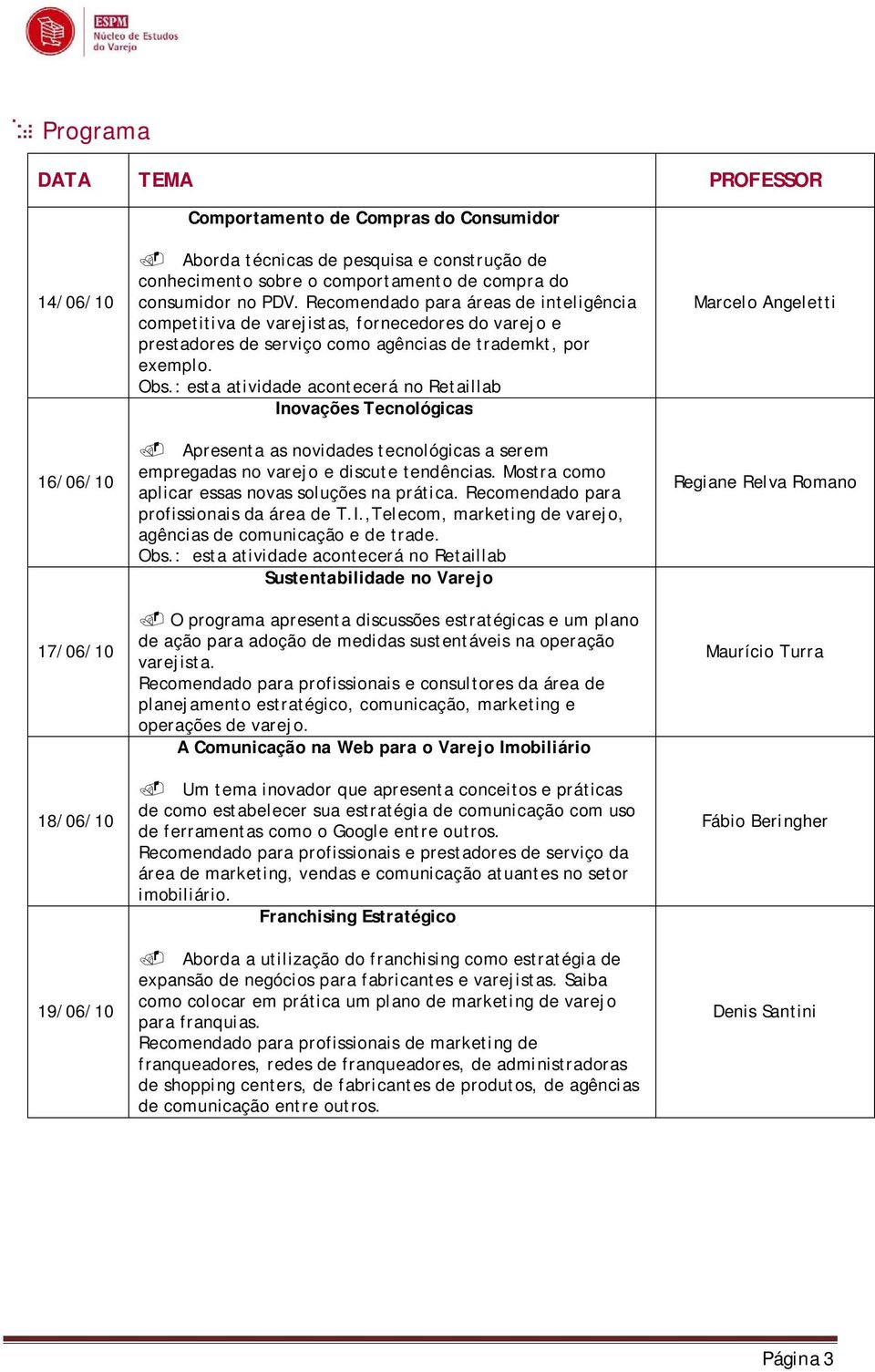 : esta atividade acontecerá no Retaillab Inovações Tecnológicas Apresenta as novidades tecnológicas a serem empregadas no varejo e discute tendências.