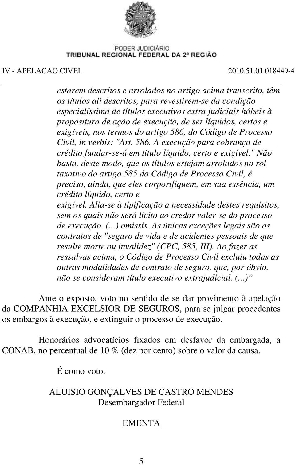 " Não basta, deste modo, que os títulos estejam arrolados no rol taxativo do artigo 585 do Código de Processo Civil, é preciso, ainda, que eles corporifiquem, em sua essência, um crédito líquido,