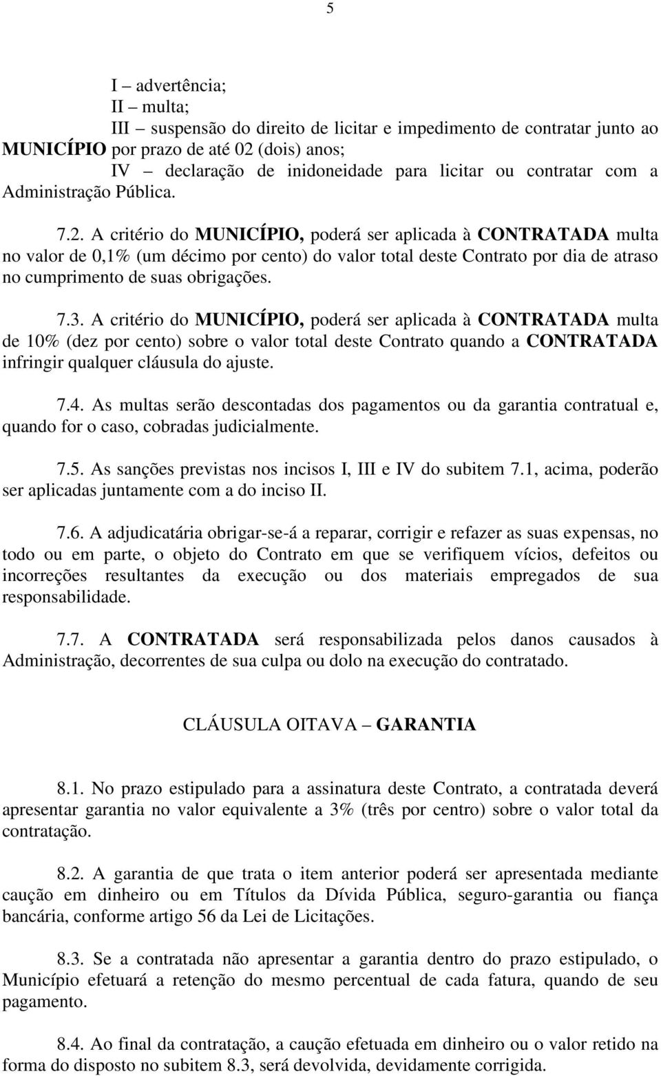 A critério do MUNICÍPIO, poderá ser aplicada à CONTRATADA multa no valor de 0,1% (um décimo por cento) do valor total deste Contrato por dia de atraso no cumprimento de suas obrigações. 7.3.