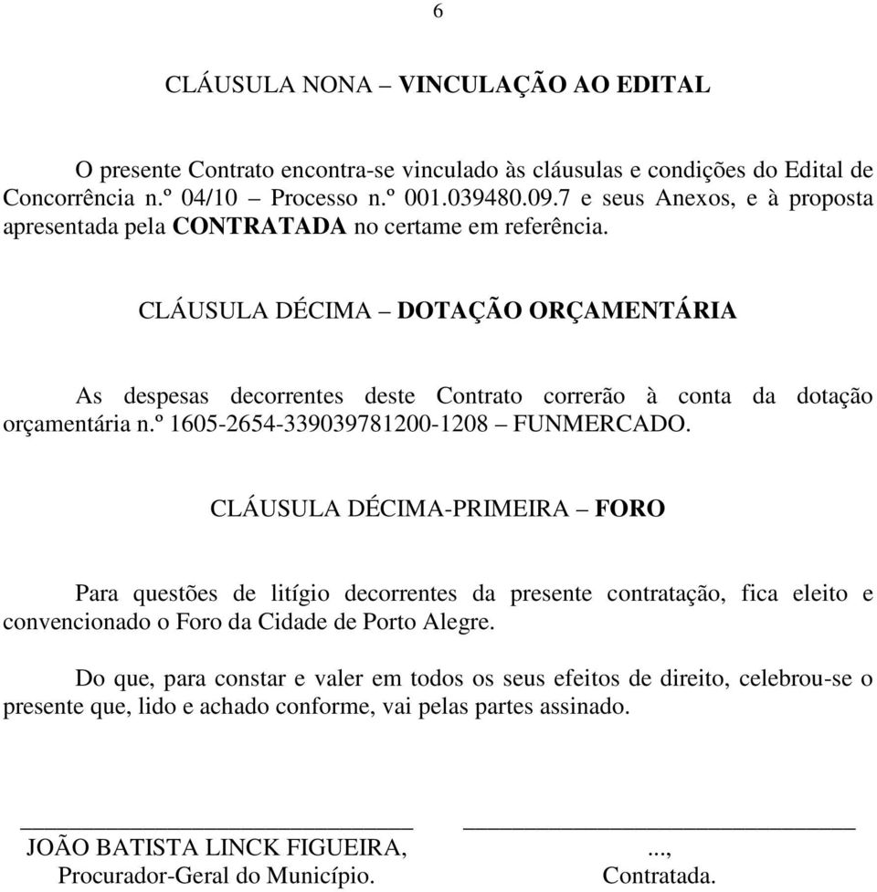 CLÁUSULA DÉCIMA DOTAÇÃO ORÇAMENTÁRIA As despesas decorrentes deste Contrato correrão à conta da dotação orçamentária n.º 1605-2654-339039781200-1208 FUNMERCADO.