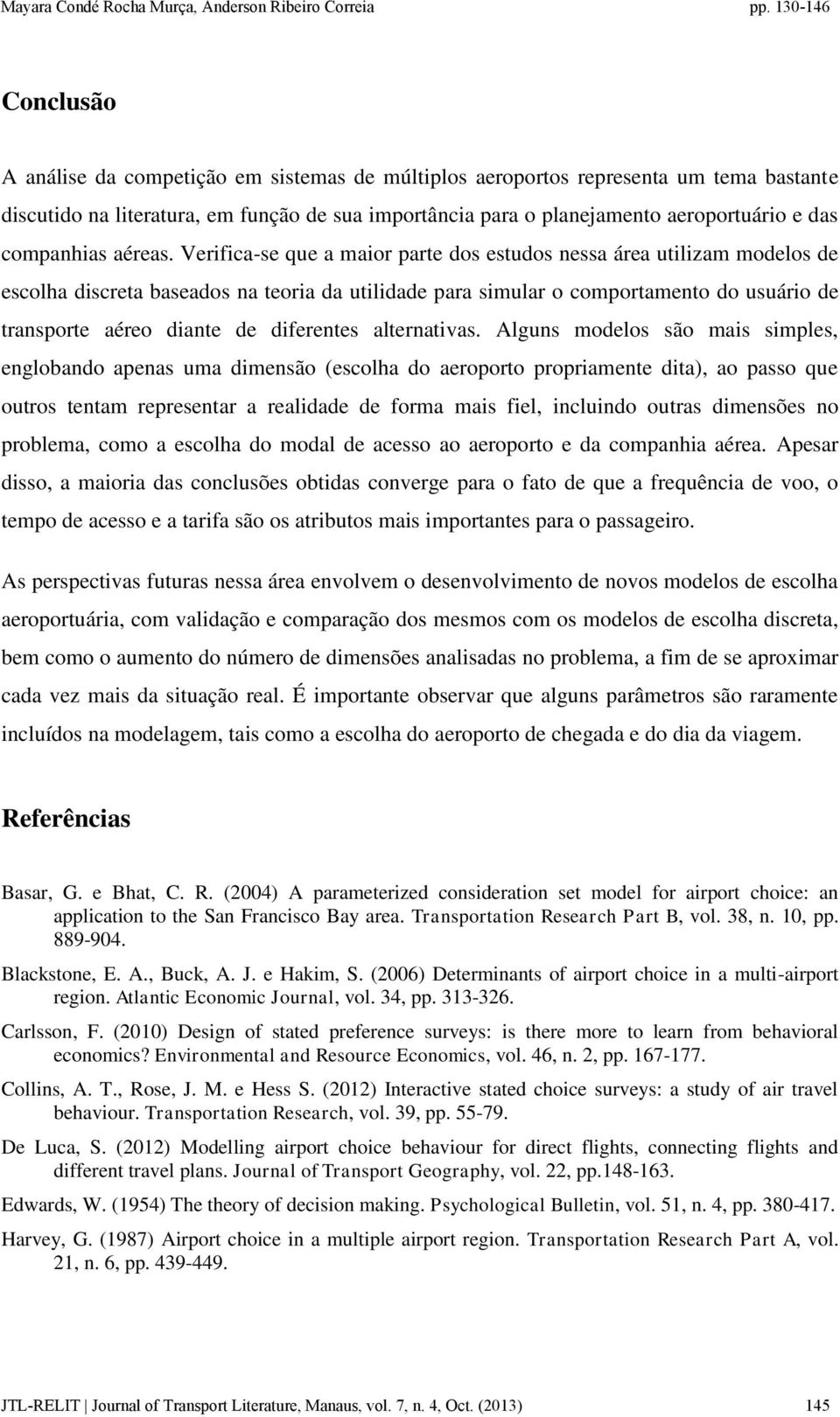 Verifica-se que a maior parte dos estudos nessa área utilizam modelos de escolha discreta baseados na teoria da utilidade para simular o comportamento do usuário de transporte aéreo diante de