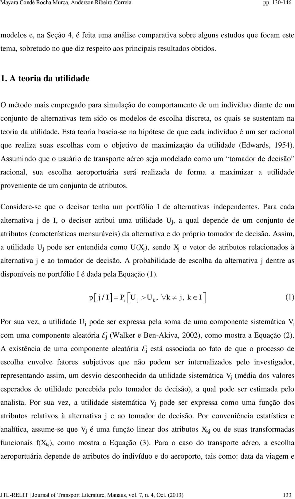 teoria da utilidade. Esta teoria baseia-se na hipótese de que cada indivíduo é um ser racional que realiza suas escolhas com o objetivo de maximização da utilidade (Edwards, 1954).