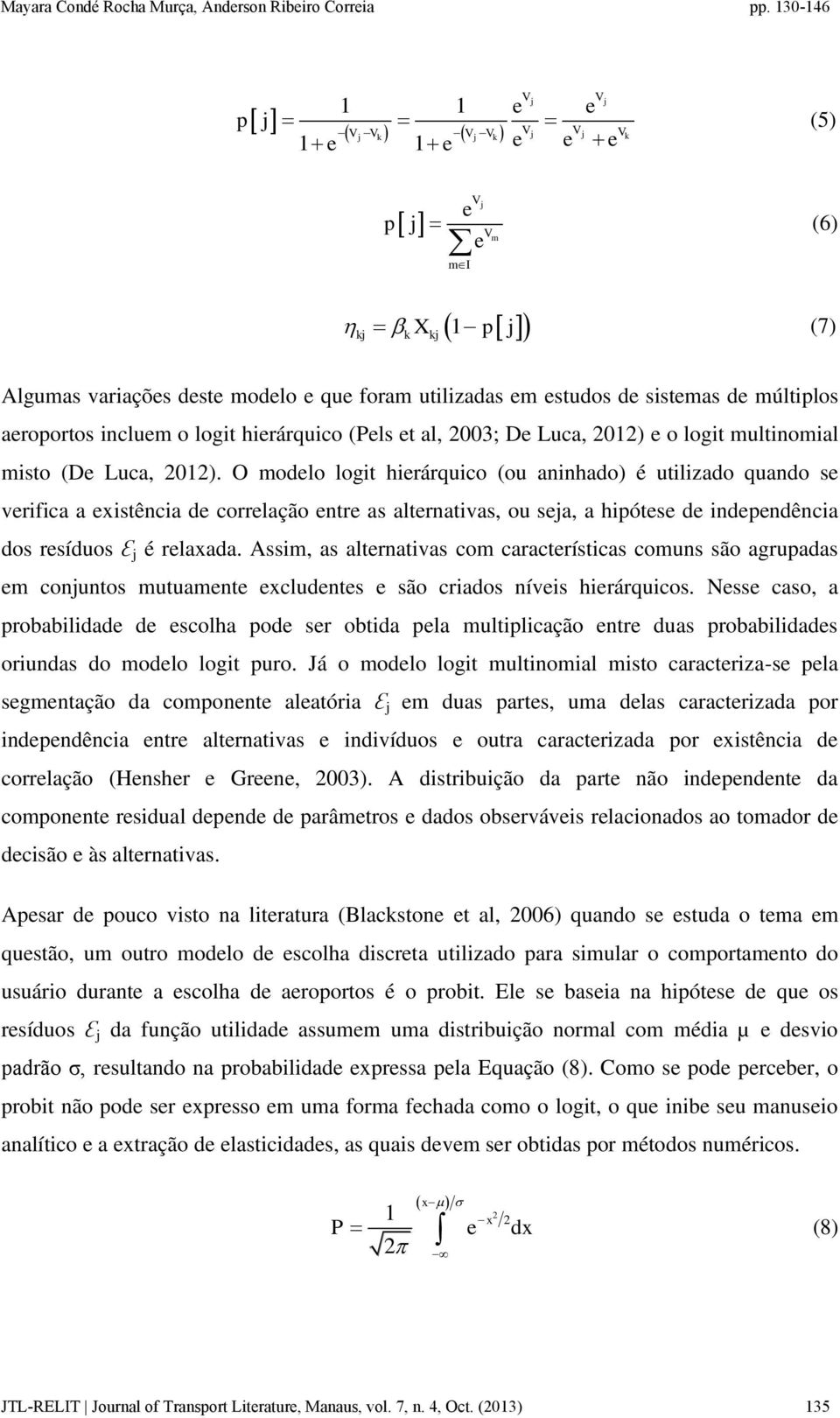 O modelo logit hierárquico (ou aninhado) é utilizado quando se verifica a existência de correlação entre as alternativas, ou seja, a hipótese de independência dos resíduos Ɛ j é relaxada.