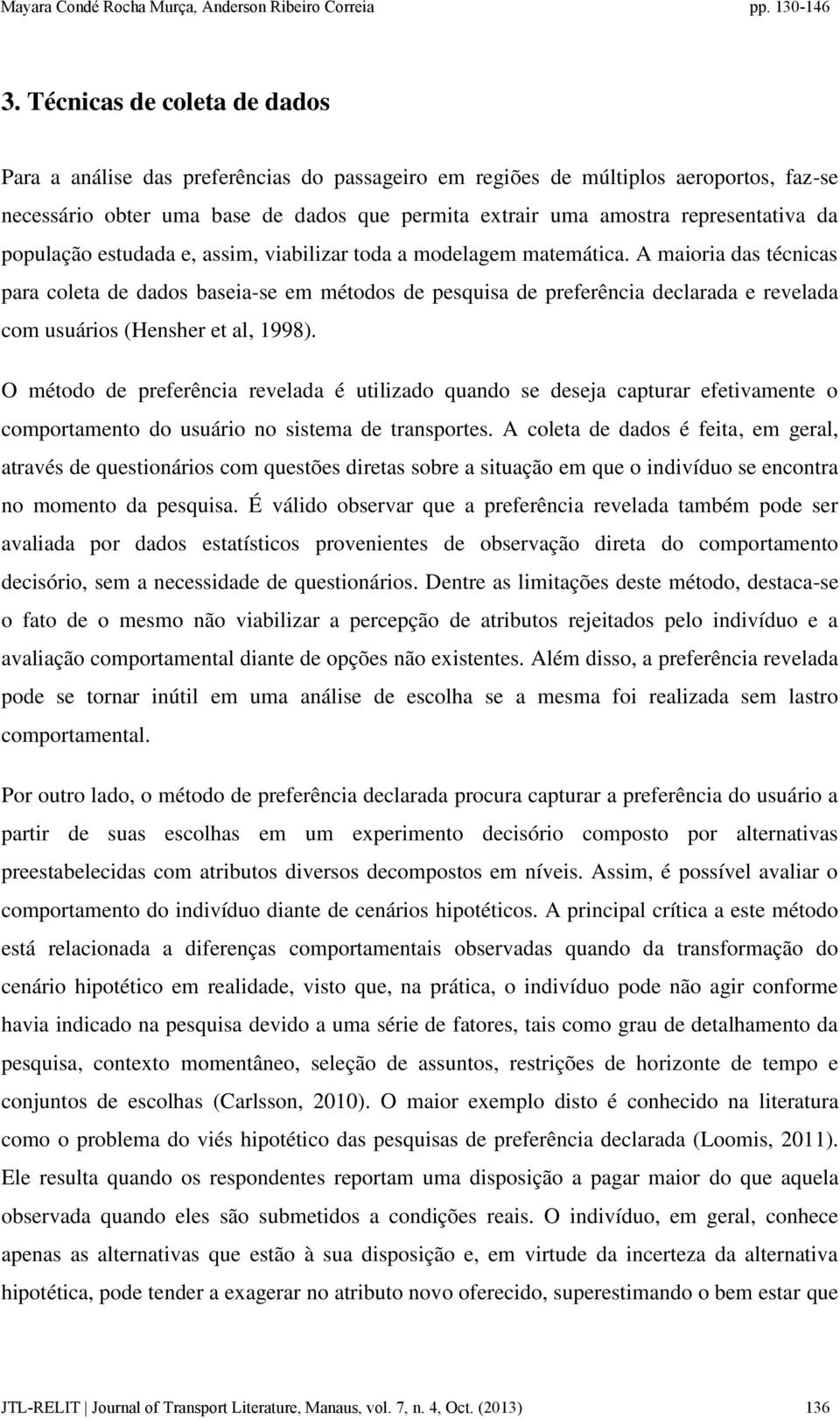 A maioria das técnicas para coleta de dados baseia-se em métodos de pesquisa de preferência declarada e revelada com usuários (Hensher et al, 1998).