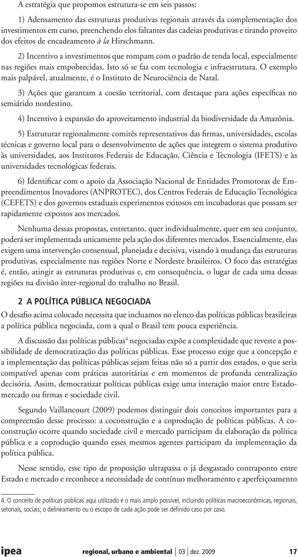 Isto só se faz com tecnologia e infraestrutura. O exemplo mais palpável, atualmente, é o Instituto de Neurociência de Natal.