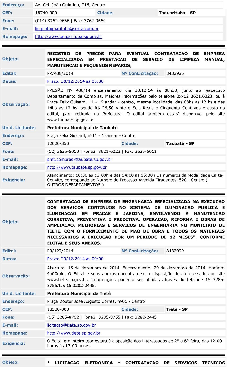 Prazo: 30/12/201 as 08:30 PREGÃO Nº 38/1 encerramento dia 30.12.1 às 08h30, junto ao respectivo Departamento de Compras. Maiores informações pelo telefone 0xx12 3621.