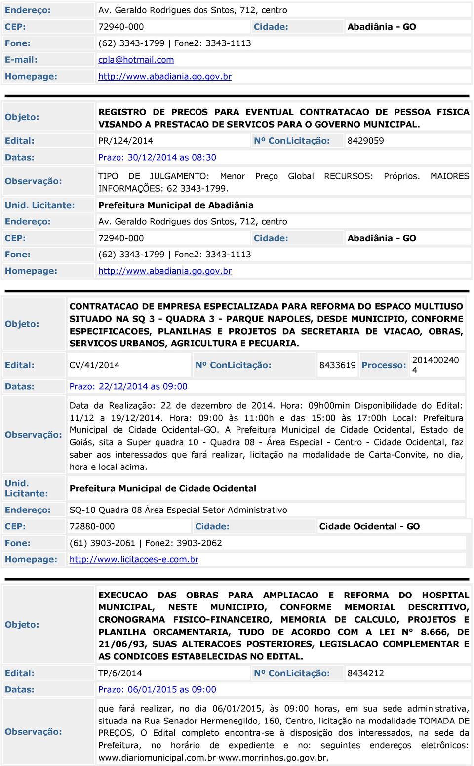 Edital: PR/12/201 Nº ConLicitação: 829059 Datas: Prazo: 30/12/201 as 08:30 TIPO DE JULGAMENTO: Menor Preço Global RECURSOS: Próprios. MAIORES INFORMAÇÕES: 62 333-1799.