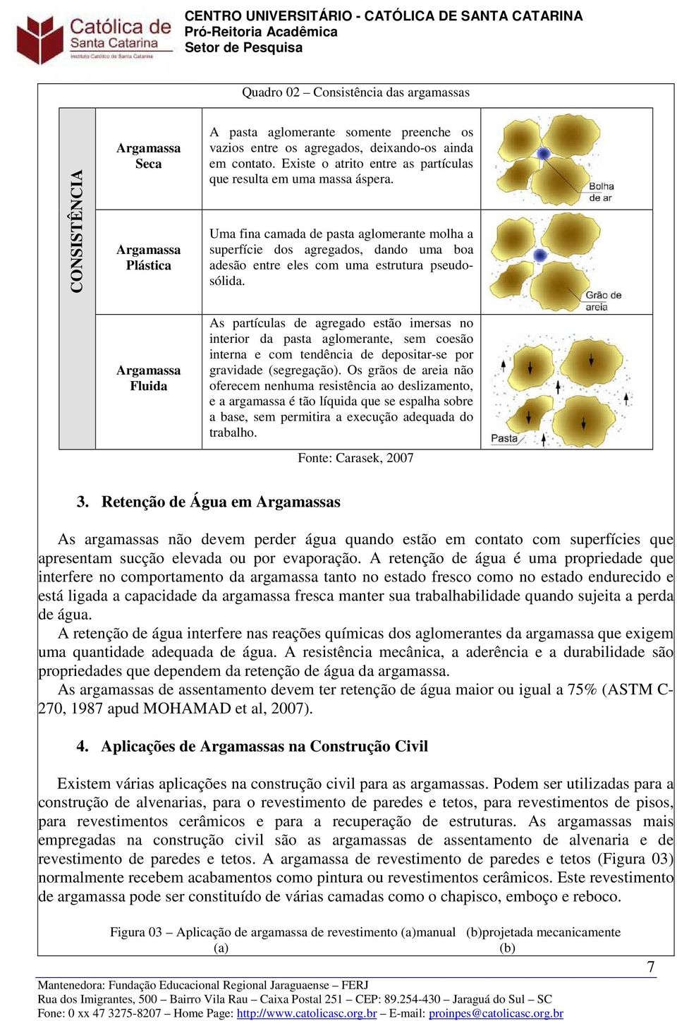 Uma fina camada de pasta aglomerante molha a superfície dos agregados, dando uma boa adesão entre eles com uma estrutura pseudosólida.