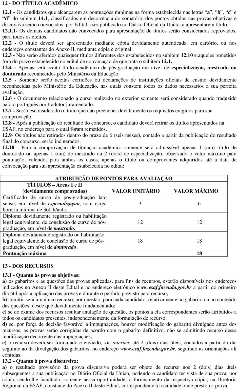 12.2 - O título deverá ser apresentado mediante cópia devidamente autenticada, em cartório, ou nos endereços constantes do Anexo II, mediante cópia e original. 12.