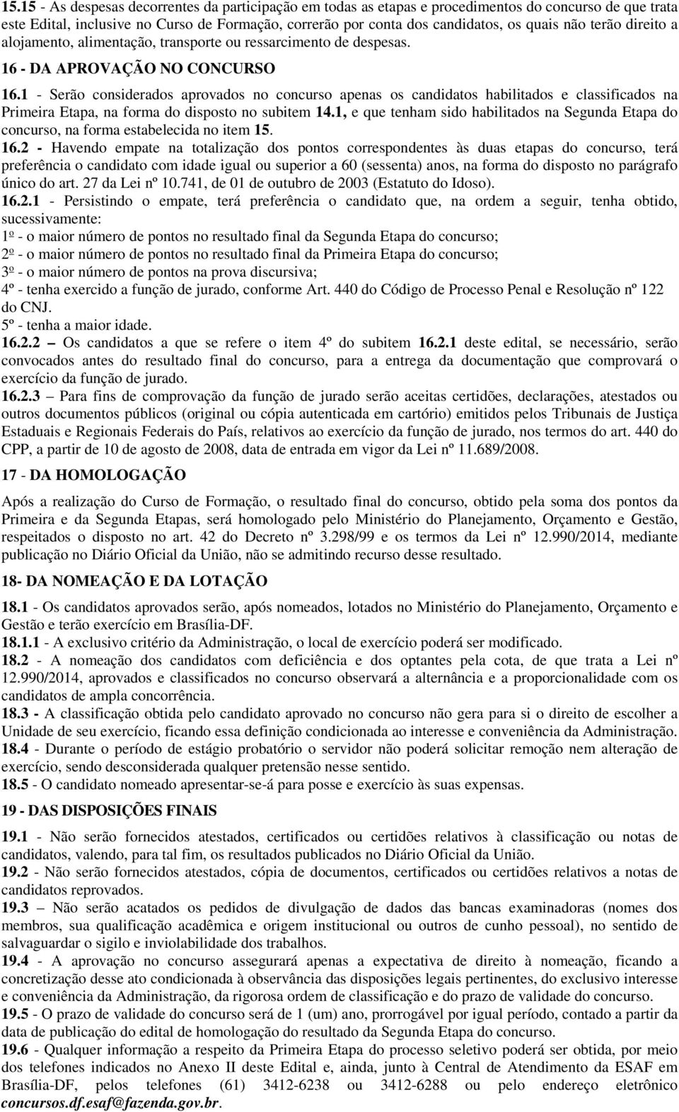 1 - Serão considerados aprovados no concurso apenas os candidatos habilitados e classificados na Primeira Etapa, na forma do disposto no subitem 14.