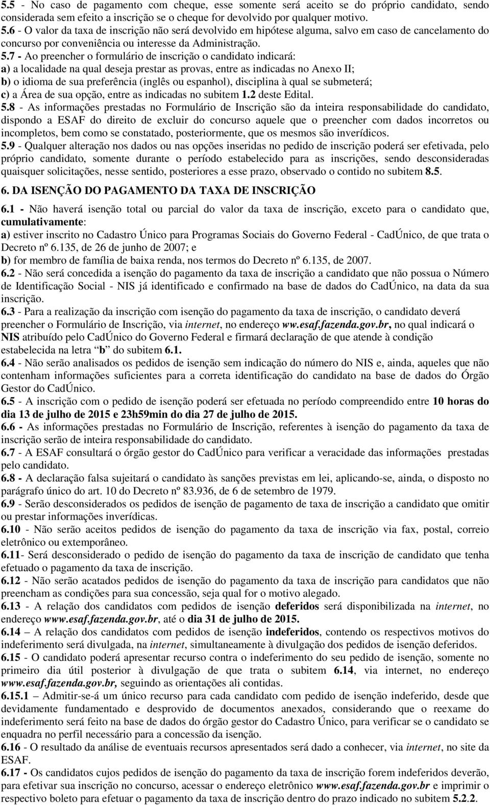 7 - Ao preencher o formulário de inscrição o candidato indicará: a) a localidade na qual deseja prestar as provas, entre as indicadas no Anexo II; b) o idioma de sua preferência (inglês ou espanhol),