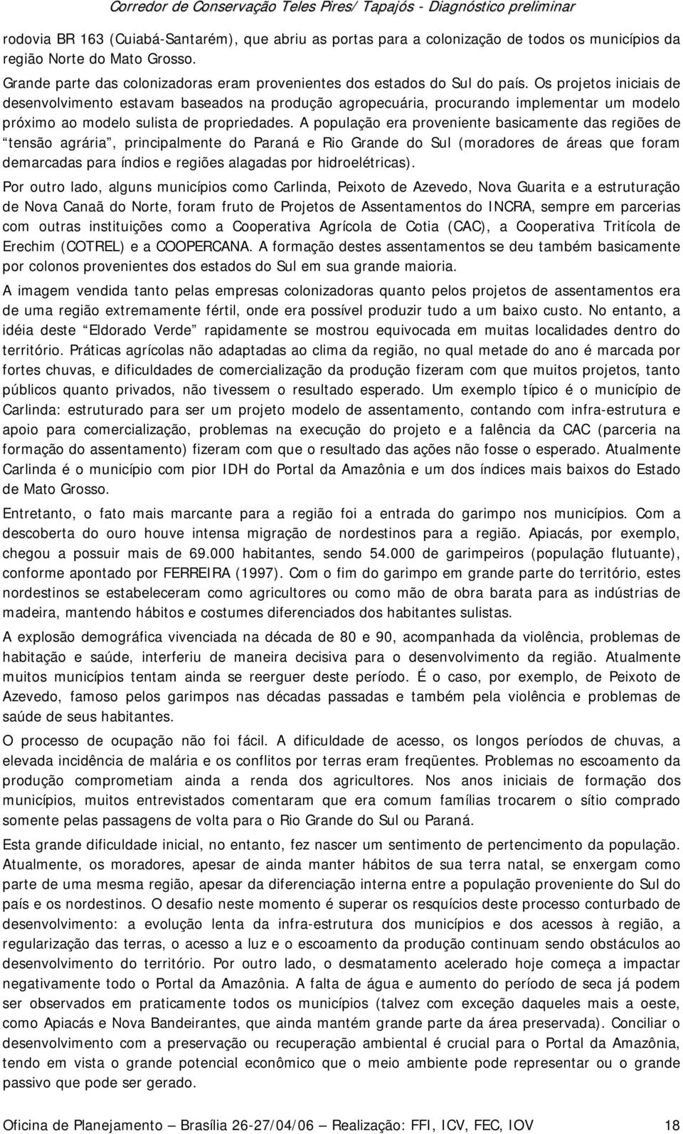 Os projetos iniciais de desenvolvimento estavam baseados na produção agropecuária, procurando implementar um modelo próximo ao modelo sulista de propriedades.