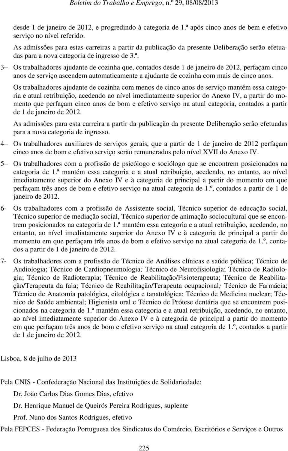 3 Os trabalhadores ajudante de cozinha que, contados desde 1 de janeiro de 2012, perfaçam cinco anos de serviço ascendem automaticamente a ajudante de cozinha com mais de cinco anos.