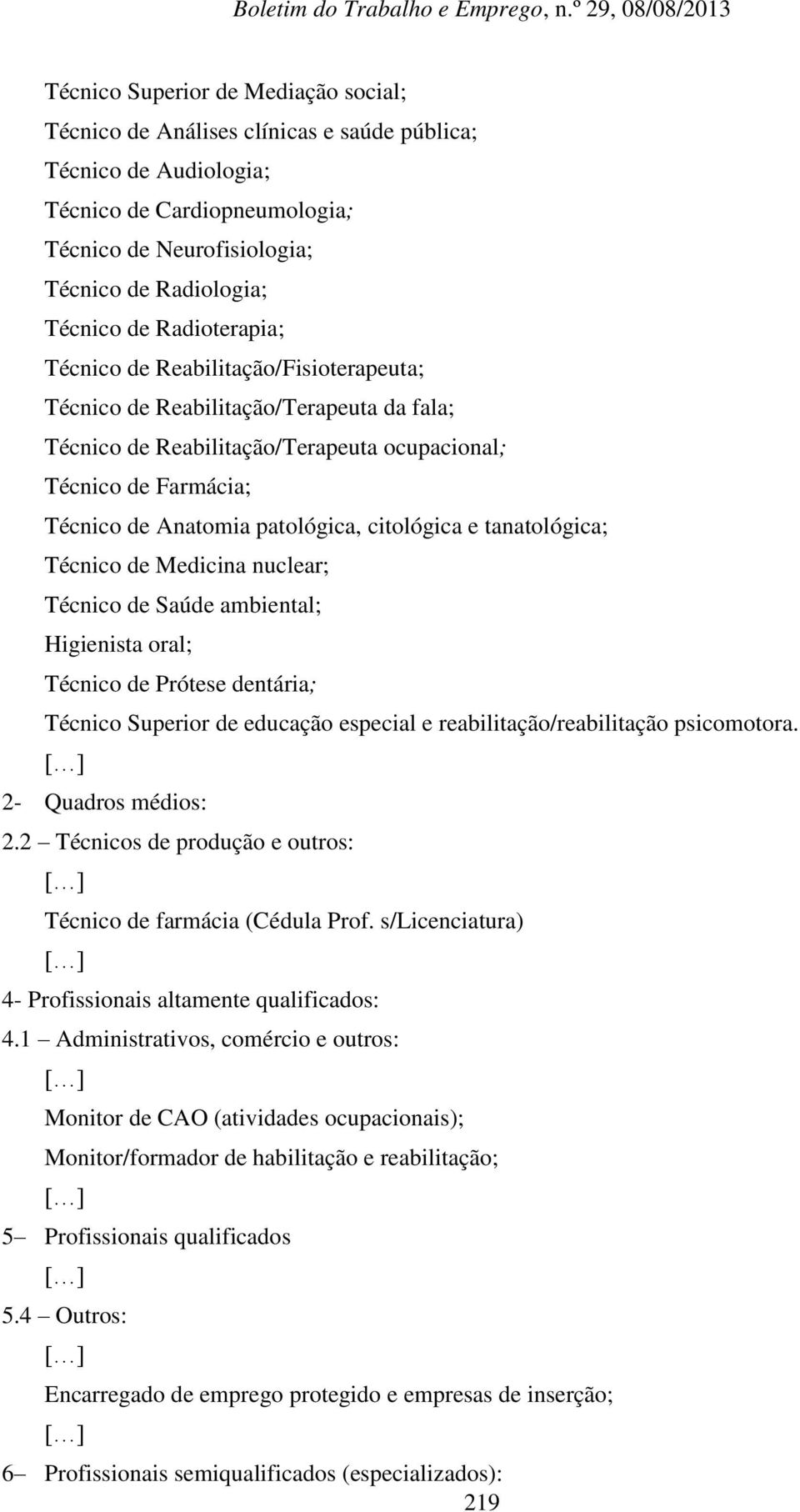 citológica e tanatológica; Técnico de Medicina nuclear; Técnico de Saúde ambiental; Higienista oral; Técnico de Prótese dentária; Técnico Superior de educação especial e reabilitação/reabilitação