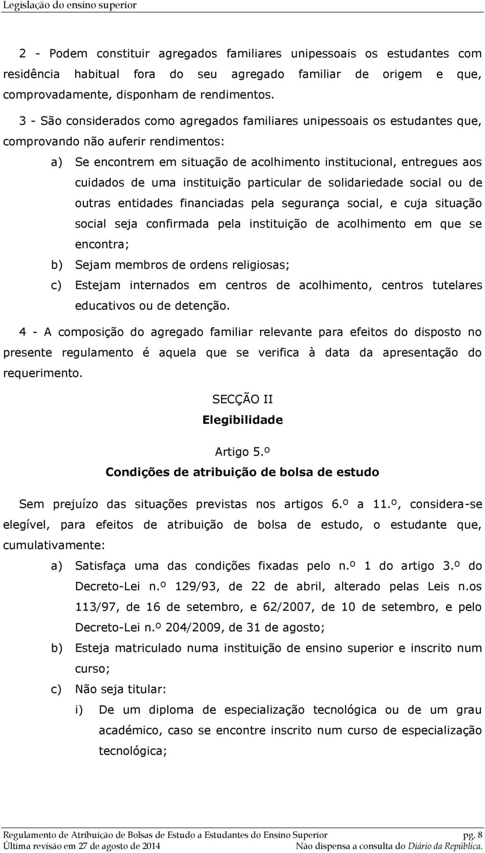 uma instituição particular de solidariedade social ou de outras entidades financiadas pela segurança social, e cuja situação social seja confirmada pela instituição de acolhimento em que se encontra;