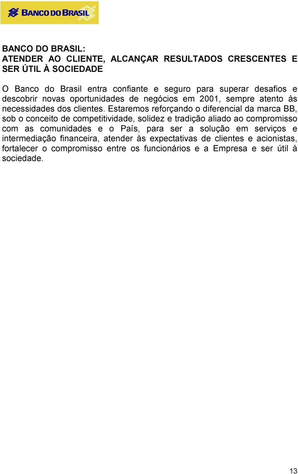 Estaremos reforçando o diferencial da marca BB, sob o conceito de competitividade, solidez e tradição aliado ao compromisso com as comunidades e o