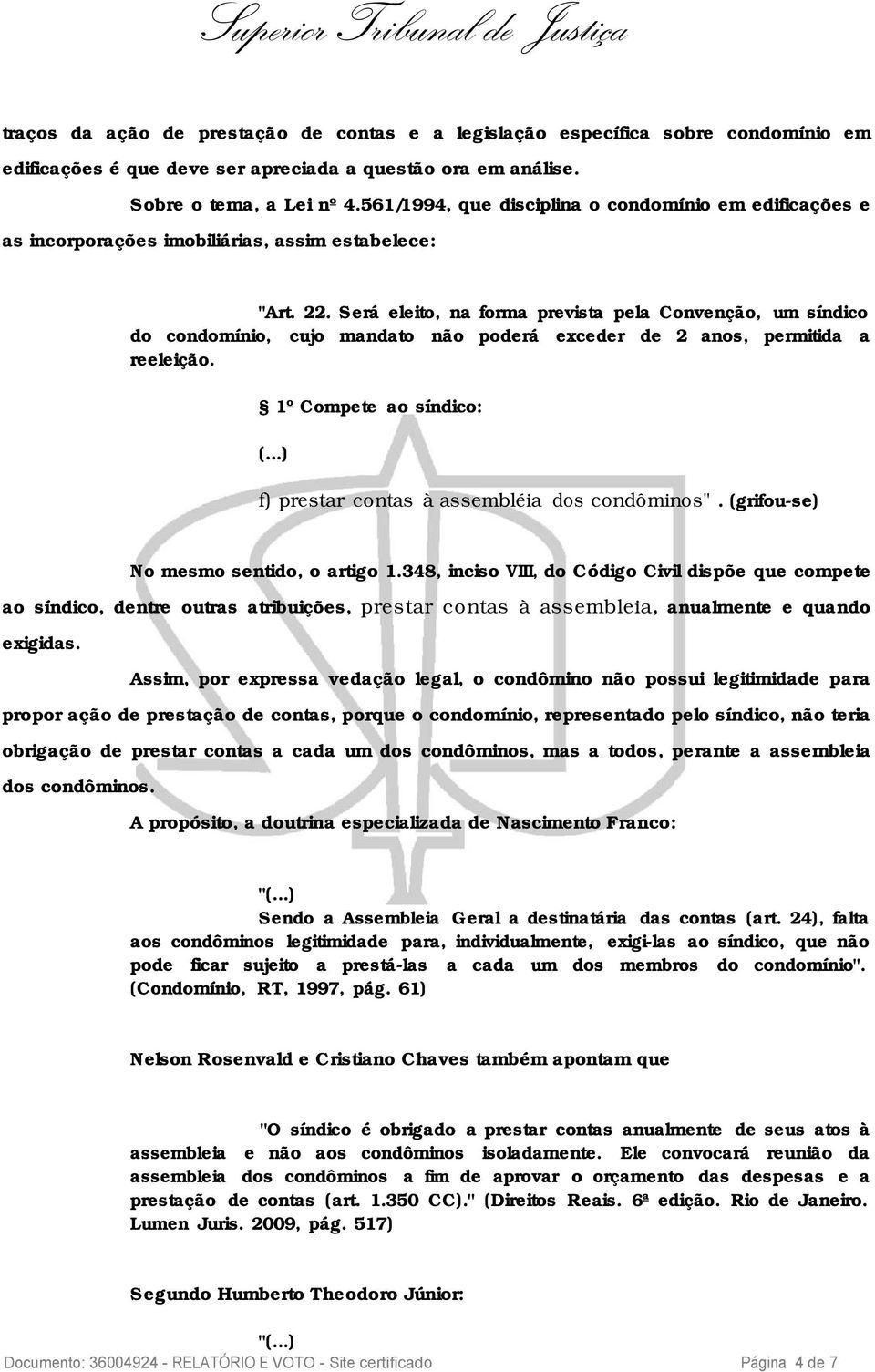 Será eleito, na forma prevista pela Convenção, um síndico do condomínio, cujo mandato não poderá exceder de 2 anos, permitida a reeleição. 1º Compete ao síndico: (.