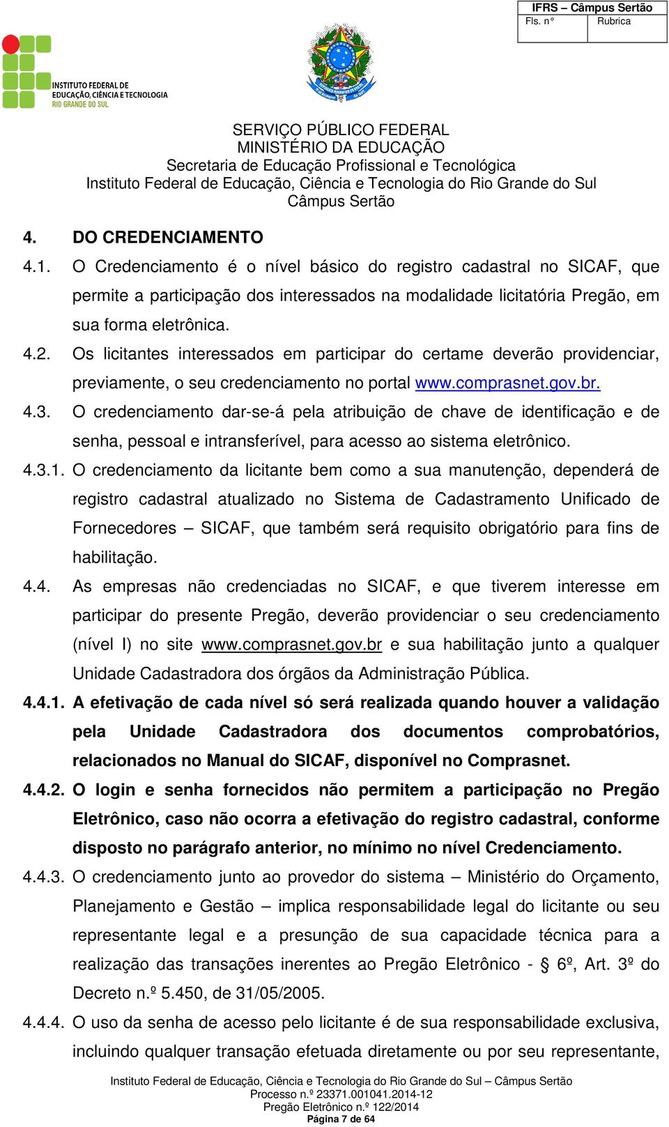 O credenciamento dar-se-á pela atribuição de chave de identificação e de senha, pessoal e intransferível, para acesso ao sistema eletrônico. 4.3.1.