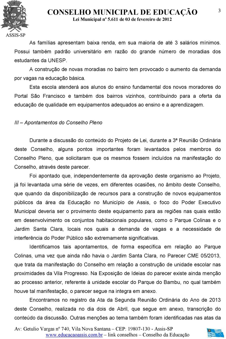 Esta escola atenderá aos alunos do ensino fundamental dos novos moradores do Portal São Francisco e também dos bairros vizinhos, contribuindo para a oferta da educação de qualidade em equipamentos